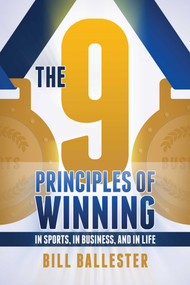 The Nine Principles of Winning (In Sports, In Business, and In Life) by Bill Ballester, 9781682616574