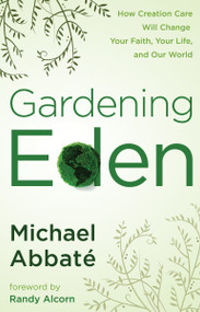Gardening Eden (How Creation Care Will Change Your Faith, Your Life, and Our World) by Michael Abbate, 9780307444998