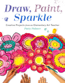 Draw, Paint, Sparkle (Creative Projects from an Elementary Art Teacher) by Patty Palmer, 9781611804713