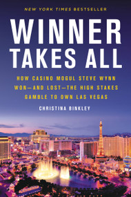 Winner Takes All (How Casino Mogul Steve Wynn Won-and Lost-the High Stakes Gamble to Own Las Vegas) by Christina Binkley, 9780316487924