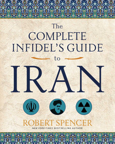 The Complete Infidel's Guide to Iran by Robert Spencer, 9781621575160