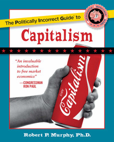 The Politically Incorrect Guide to Capitalism by Robert P. Murphy, 9781596985049