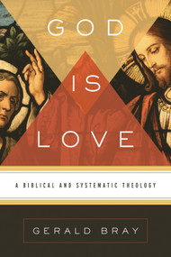God Is Love (A Biblical and Systematic Theology) by Gerald Bray, 9781433522697