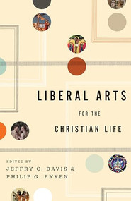 Liberal Arts for the Christian Life by Jeffry C. Davis, Philip Graham Ryken, Leland Ryken, Duane Litfin, Alan Jacobs, Roger Lundin, Marjorie Lamp Mead, Jay Wood, Henry Allen, John H. Augustine, Jill Peláez Baumgaertner, Edith Blumhofer, Dorothy F. Chappell, Kenneth R. Chase, Sharon Coolidge, Jeffrey P. Greenman, Stephen B. Ivester, Mark Lewis, Wayne Martindale, Lisa Richmond, Read Mercer Schuchardt, Tamara Townsend, E. John Walford, Peter Walters, Michael Wilder, James C. Wilhoit, 9781433523946