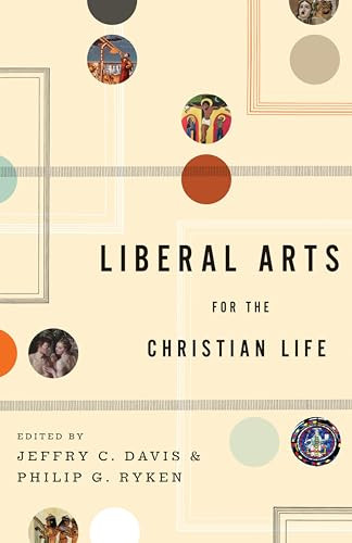Liberal Arts for the Christian Life by Jeffry C. Davis, Philip Graham Ryken, Leland Ryken, Duane Litfin, Alan Jacobs, Roger Lundin, Marjorie Lamp Mead, Jay Wood, Henry Allen, John H. Augustine, Jill Peláez Baumgaertner, Edith Blumhofer, Dorothy F. Chappell, Kenneth R. Chase, Sharon Coolidge, Jeffrey P. Greenman, Stephen B. Ivester, Mark Lewis, Wayne Martindale, Lisa Richmond, Read Mercer Schuchardt, Tamara Townsend, E. John Walford, Peter Walters, Michael Wilder, James C. Wilhoit, 9781433523946