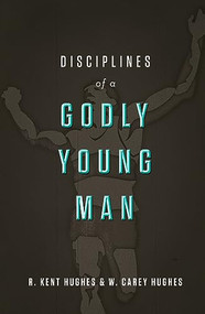 Disciplines of a Godly Young Man by R. Kent Hughes, Carey Hughes, 9781433526022