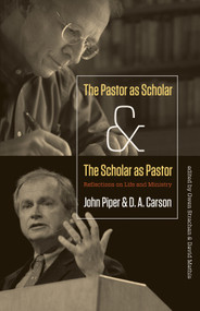 The Pastor as Scholar and the Scholar as Pastor (Reflections on Life and Ministry) by John Piper, D. A. Carson, David Mathis, Owen Strachan, 9781433526473