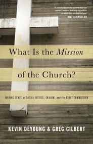 What Is the Mission of the Church? (Making Sense of Social Justice, Shalom, and the Great Commission) by Kevin DeYoung, Greg Gilbert, 9781433526909