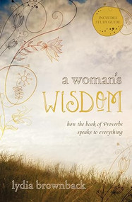 A Woman's Wisdom (How the Book of Proverbs Speaks to Everything) by Lydia Brownback, 9781433528279