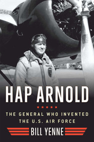Hap Arnold (The General Who Invented the US Air Force) by Bill Yenne, 9781621570813