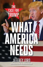 What America Needs (The Case for Trump) by Jeffrey Lord, 9781621575238