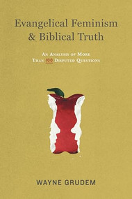 Evangelical Feminism and Biblical Truth (An Analysis of More Than 100 Disputed Questions) by Wayne Grudem, 9781433532610