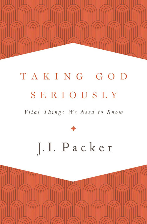 Taking God Seriously (Vital Things We Need to Know) by J. I. Packer, 9781433533273