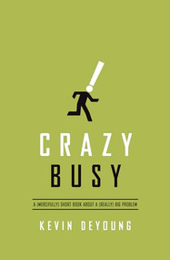 Crazy Busy (A (Mercifully) Short Book about a (Really) Big Problem) by Kevin DeYoung, 9781433533389