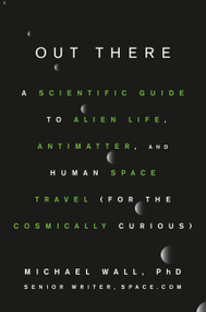 Out There (A Scientific Guide to Alien Life, Antimatter, and Human Space Travel (For the Cosmically Curious)) by Michael Wall, Karl Tate, 9781538729373