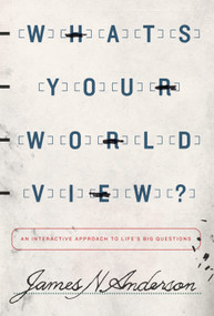 What's Your Worldview? (An Interactive Approach to Life's Big Questions) by James N. Anderson, 9781433538926