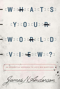 What's Your Worldview? (An Interactive Approach to Life's Big Questions) by James N. Anderson, 9781433538926