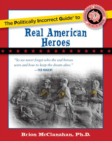 The Politically Incorrect Guide to Real American Heroes by Brion McClanahan, 9781596983205