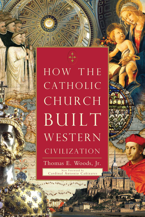 How the Catholic Church Built Western Civilization by Thomas E. Woods, Cardinal Antonio Cañizares, 9781596983281