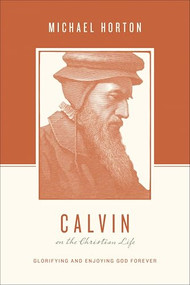 Calvin on the Christian Life (Glorifying and Enjoying God Forever) by Michael Horton, Stephen J. Nichols, Justin Taylor, 9781433539565