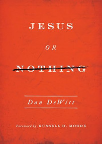Jesus or Nothing by Dan DeWitt, Russell Moore, 9781433540462