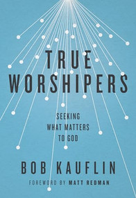 True Worshipers (Seeking What Matters to God) by Bob Kauflin, 9781433542305