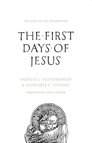 The First Days of Jesus (The Story of the Incarnation) by Andreas J. Köstenberger, Alexander Stewart, Justin Taylor, 9781433542787