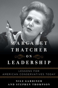 Margaret Thatcher on Leadership (Lessons for American Conservatives Today) by Nile Gardiner, Stephen Thompson, 9781621571643