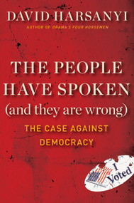 The People Have Spoken (and They Are Wrong) (The Case Against Democracy) by David Harsanyi, 9781621572022