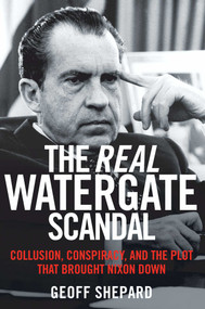 The Real Watergate Scandal (Collusion, Conspiracy, and the Plot That Brought Nixon Down) by Geoff Shepard, 9781621573289