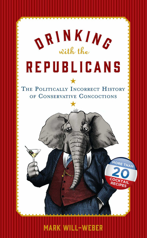 Drinking with the Republicans (The Politically Incorrect History of Conservative Concoctions) by Mark Will-Weber, 9781621574828