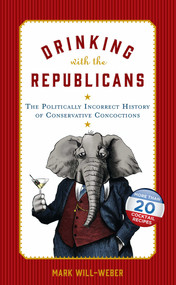 Drinking with the Republicans (The Politically Incorrect History of Conservative Concoctions) by Mark Will-Weber, 9781621574828