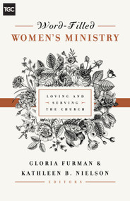 Word-Filled Women's Ministry (Loving and Serving the Church) by Gloria Furman, Kathleen Nielson, Nancy Guthrie, Susan Hunt, Kristie Anyabwile, Cindy Cochrum, Ellen Dykas, Keri Folmar, Carrie Sandom, Claire S. Smith, Gloria Furman, Kathleen Nielson, 9781433545238