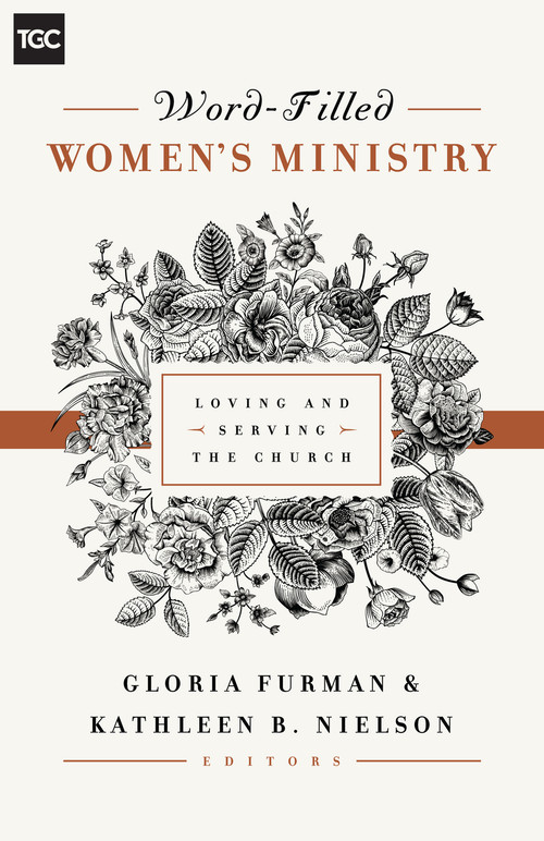 Word-Filled Women's Ministry (Loving and Serving the Church) by Gloria Furman, Kathleen Nielson, Nancy Guthrie, Susan Hunt, Kristie Anyabwile, Cindy Cochrum, Ellen Dykas, Keri Folmar, Carrie Sandom, Claire S. Smith, Gloria Furman, Kathleen Nielson, 9781433545238