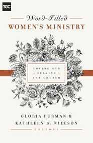 Word-Filled Women's Ministry (Loving and Serving the Church) by Gloria Furman, Kathleen Nielson, Nancy Guthrie, Susan Hunt, Kristie Anyabwile, Cindy Cochrum, Ellen Dykas, Keri Folmar, Carrie Sandom, Claire S. Smith, Gloria Furman, Kathleen Nielson, 9781433545238