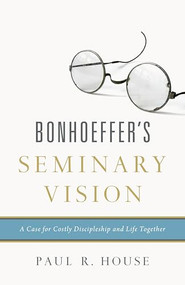 Bonhoeffer's Seminary Vision (A Case for Costly Discipleship and Life Together) by Paul R. House, 9781433545443