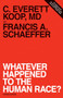 Whatever Happened to the Human Race? (Revised Edition) by Francis A. Schaeffer, C. Everett Koop, 9780891072911