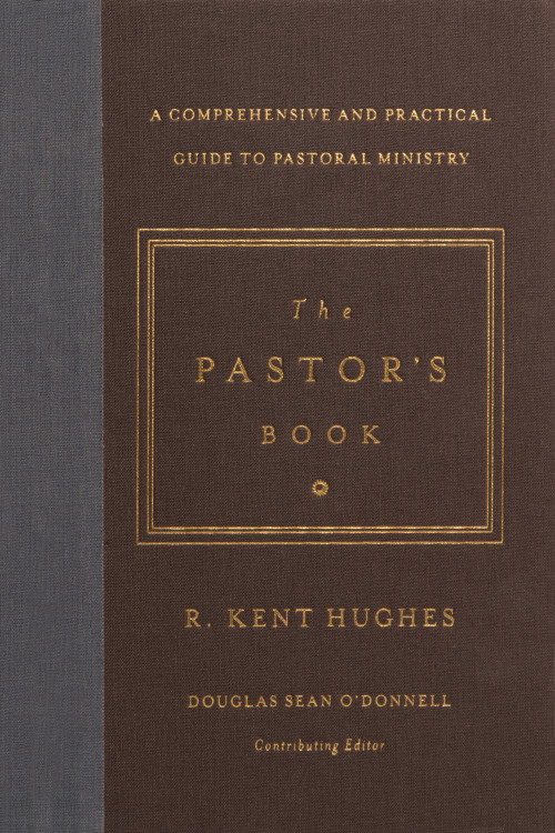 The Pastor's Book (A Comprehensive and Practical Guide to Pastoral Ministry) by R. Kent Hughes, Douglas Sean O'Donnell, 9781433545870