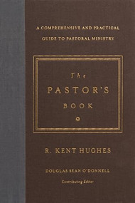 The Pastor's Book (A Comprehensive and Practical Guide to Pastoral Ministry) by R. Kent Hughes, Douglas Sean O'Donnell, 9781433545870