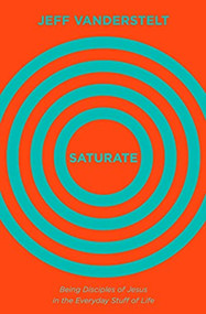 Saturate (Being Disciples of Jesus in the Everyday Stuff of Life) by Jeff Vanderstelt, 9781433545993