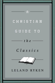A Christian Guide to the Classics by Leland Ryken, 9781433547034
