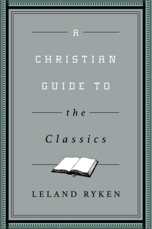A Christian Guide to the Classics by Leland Ryken, 9781433547034