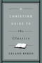 A Christian Guide to the Classics by Leland Ryken, 9781433547034