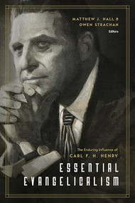 Essential Evangelicalism (The Enduring Influence of Carl F. H. Henry) by Matthew Hall, Owen Strachan, D. A. Carson, David S. Dockery, Paul R. House, R. Albert Mohler Jr., Russell Moore, Richard Mouw, Gregory Alan Thornbury, John D. Woodbridge, Ben Peays, Owen Strachan, 9781433547263