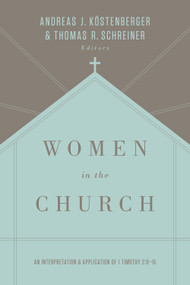 Women in the Church (An Interpretation and Application of 1 Timothy 2:9-15 (Third Edition)) by Andreas J. Köstenberger, Thomas R. Schreiner, S. M. Baugh, Denny Burk, Albert Wolters, Robert W. Yarbrough, Theresa Bowen, Monica Brennan, Rosaria Butterfield, Gloria Furman, Mary A. Kassian, Tony Merida, Trillia Newbell, 9781433549618