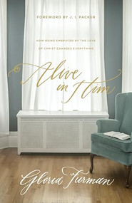 Alive in Him (How Being Embraced by the Love of Christ Changes Everything) by Gloria Furman, J. I. Packer, 9781433549779