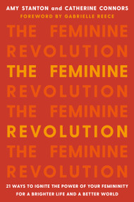 The Feminine Revolution (21 Ways to Ignite the Power of Your Femininity for a Brighter Life and a Better World) by Amy Stanton, Catherine Connors, Gabby Reece, 9781580058124