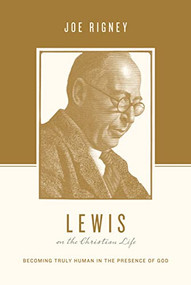 Lewis on the Christian Life (Becoming Truly Human in the Presence of God) by Joe Rigney, Stephen J. Nichols, Justin Taylor, 9781433550553