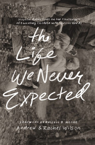 The Life We Never Expected (Hopeful Reflections on the Challenges of Parenting Children with Special Needs) by Andrew Wilson, Rachel Wilson, Russell Moore, 9781433550997