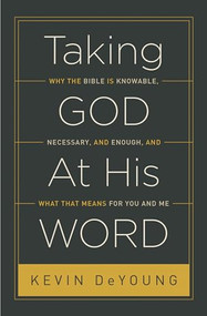 Taking God At His Word (Why the Bible Is Knowable, Necessary, and Enough, and What That Means for You and Me (Paperback Edition)) by Kevin DeYoung, 9781433551031